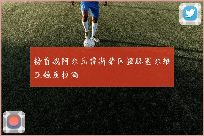 榜首战阿尔瓦雷斯禁区摆脱塞尔维亚强度拉满 · 用户常问