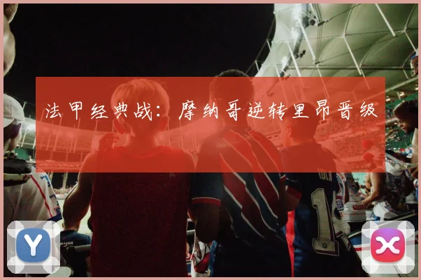 法甲经典战:摩纳哥逆转里昂晋级 · 用户常问