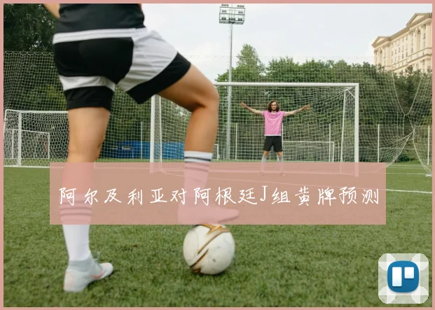 阿尔及利亚对阿根廷J组黄牌预测