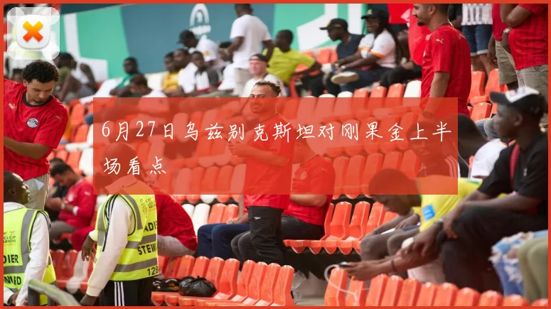 6月27日乌兹别克斯坦对刚果金上半场看点
