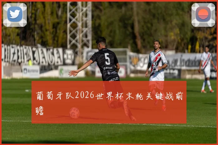 葡萄牙队2026世界杯末轮关键战前瞻 — 详细说明