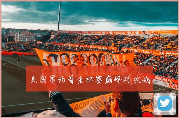 美国墨西哥金杯赛巅峰对攻战