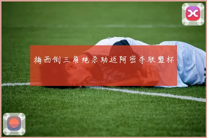 梅西倒三角绝杀助迈阿密夺联盟杯 · 用户常问