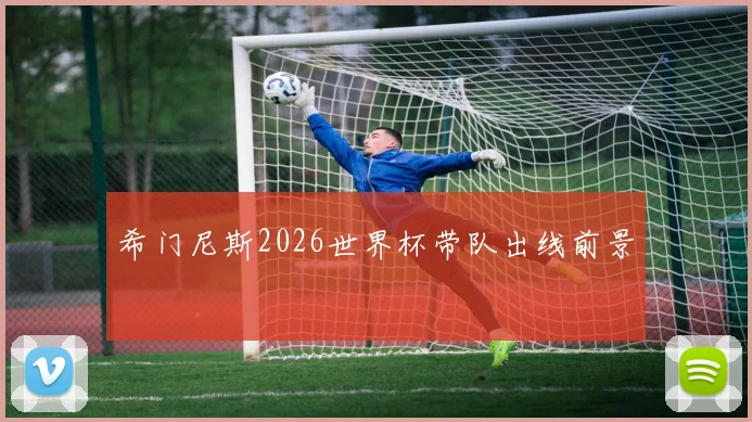 希门尼斯2026世界杯带队出线前景 — 详细说明