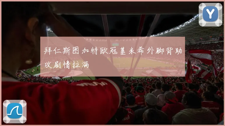 拜仁斯图加特欧冠基米希外脚背助攻剧情拉满