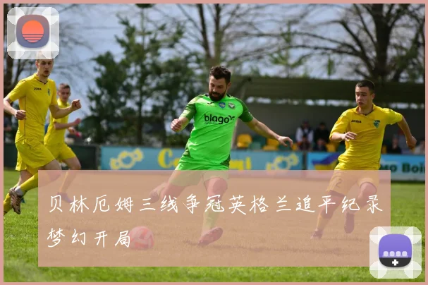 关于「贝林厄姆三线争冠英格兰追平纪录梦幻开局」