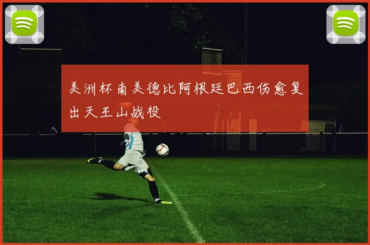 美洲杯南美德比阿根廷巴西伤愈复出天王山战役 · 用户常问