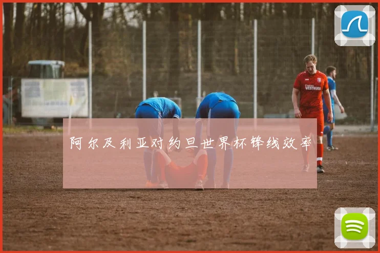 【易倍体育】阿尔及利亚对约旦世界杯锋线效率