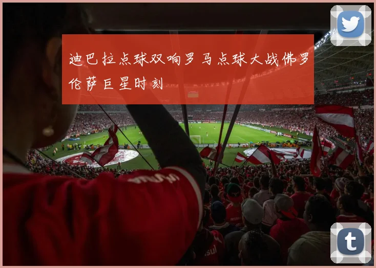 关于「迪巴拉点球双响罗马点球大战佛罗伦萨巨星时刻」