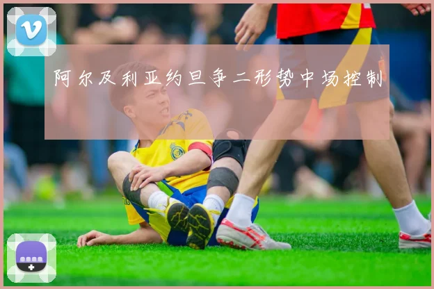 阿尔及利亚约旦争二形势中场控制 · 用户常问