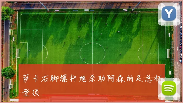 萨卡右脚爆杆绝杀助阿森纳足总杯登顶 — 详细说明