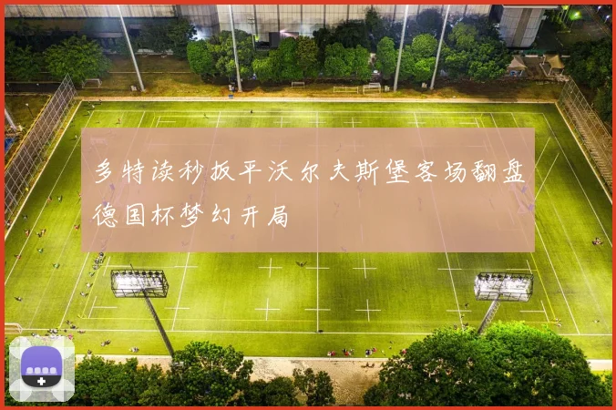 多特读秒扳平沃尔夫斯堡客场翻盘德国杯梦幻开局