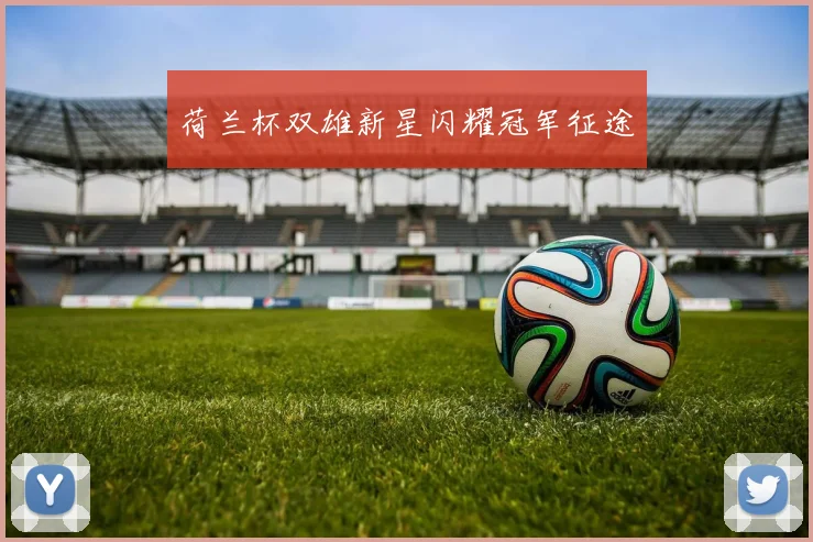 荷兰杯双雄新星闪耀冠军征途 — 详细说明