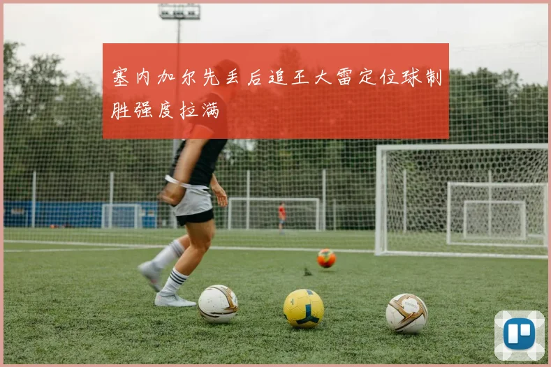 关于「塞内加尔先丢后追王大雷定位球制胜强度拉满」