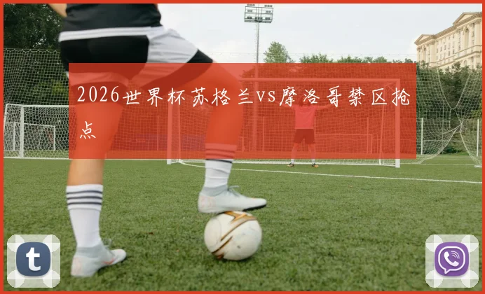 关于「2026世界杯苏格兰vs摩洛哥禁区抢点」