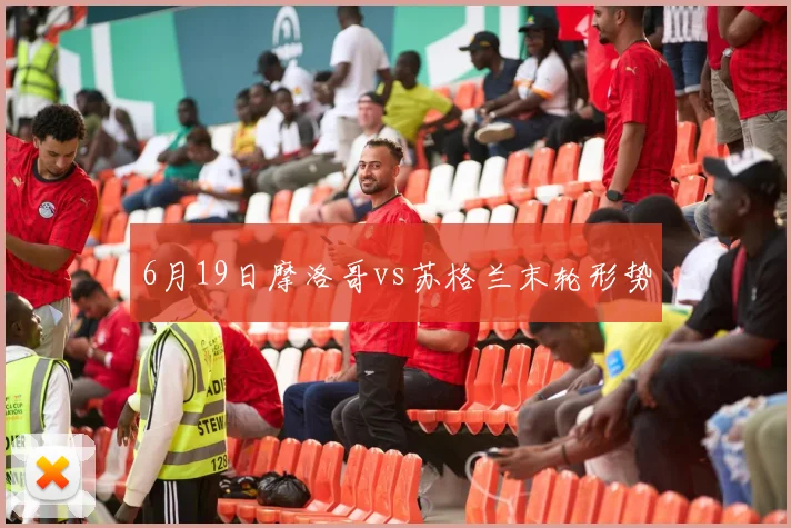 关于「6月19日摩洛哥vs苏格兰末轮形势」