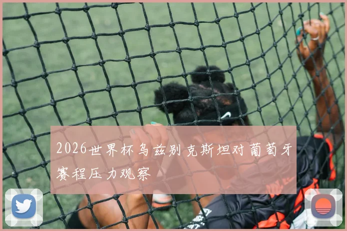 关于「2026世界杯乌兹别克斯坦对葡萄牙赛程压力观察」