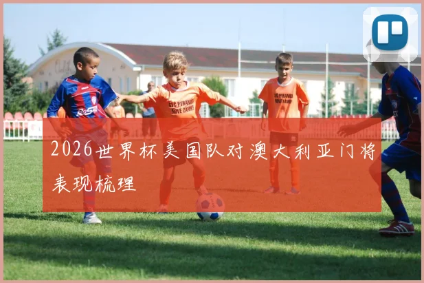 2026世界杯美国队对澳大利亚门将表现梳理