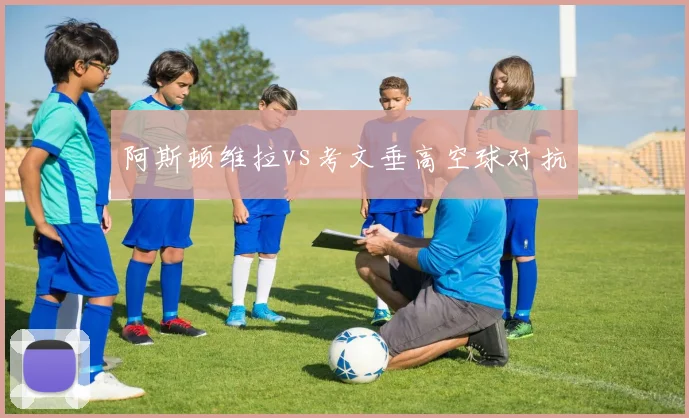 阿斯顿维拉vs考文垂高空球对抗