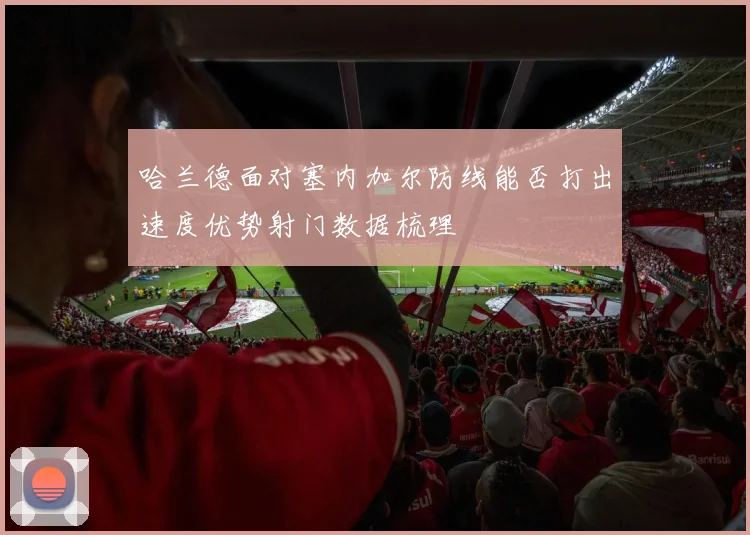 哈兰德面对塞内加尔防线能否打出速度优势射门数据梳理