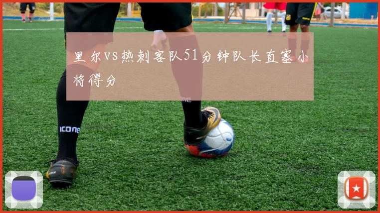里尔vs热刺客队51分钟队长直塞小将得分