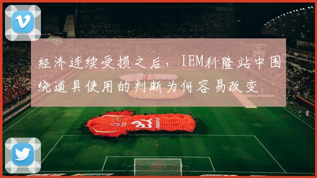 经济连续受损之后,IEM科隆站中围绕道具使用的判断为何容易改变