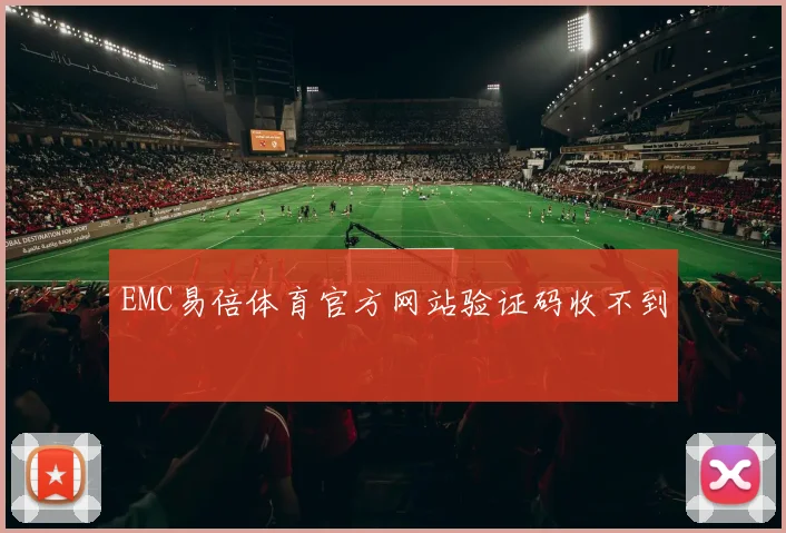 EMC易倍体育官方网站验证码收不到