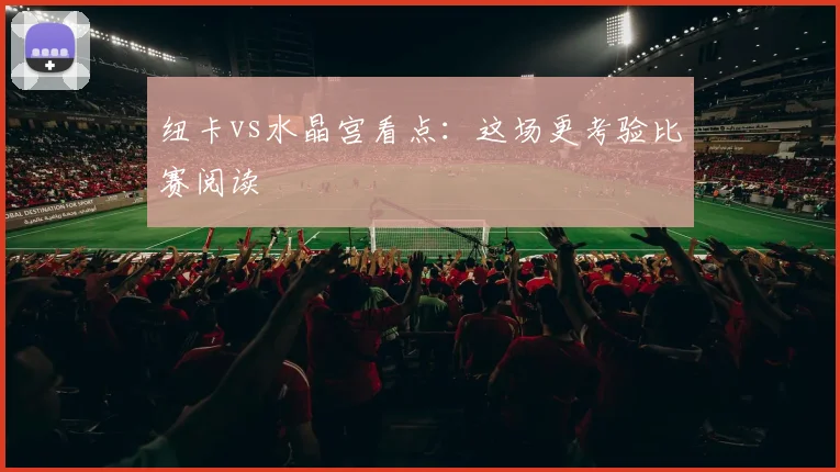 纽卡vs水晶宫看点：这场更考验比赛阅读