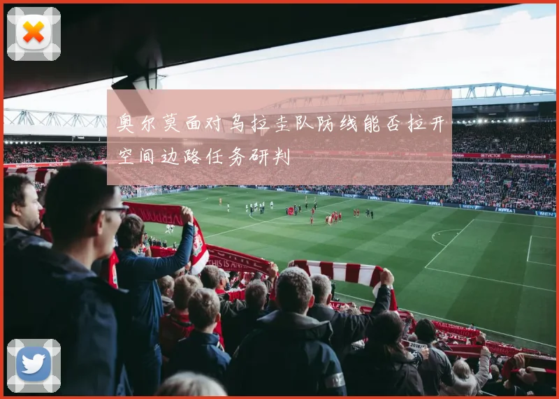 奥尔莫面对乌拉圭队防线能否拉开空间边路任务研判