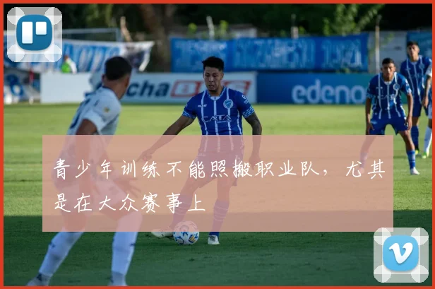 青少年训练不能照搬职业队,尤其是在大众赛事上