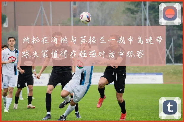 纳松在海地与苏格兰一战中高速带球决策值得在强强对话中观察