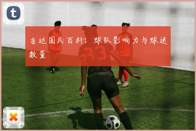 吉达国民百科：球队影响力与球迷数量