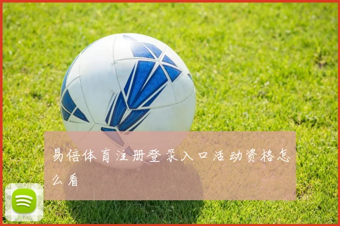 易倍体育注册登录入口活动资格怎么看