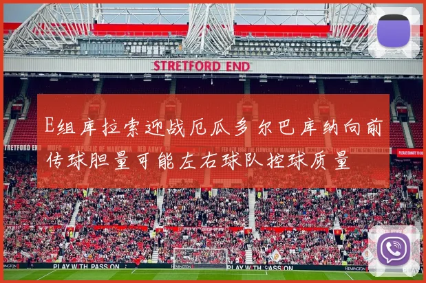 E组库拉索迎战厄瓜多尔巴库纳向前传球胆量可能左右球队控球质量