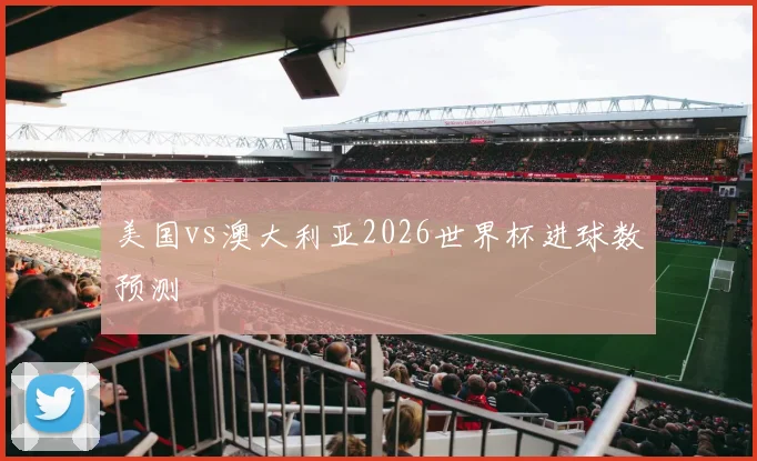 美国vs澳大利亚2026世界杯进球数预测