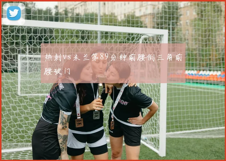 热刺vs米兰第89分钟前腰倒三角前腰破门