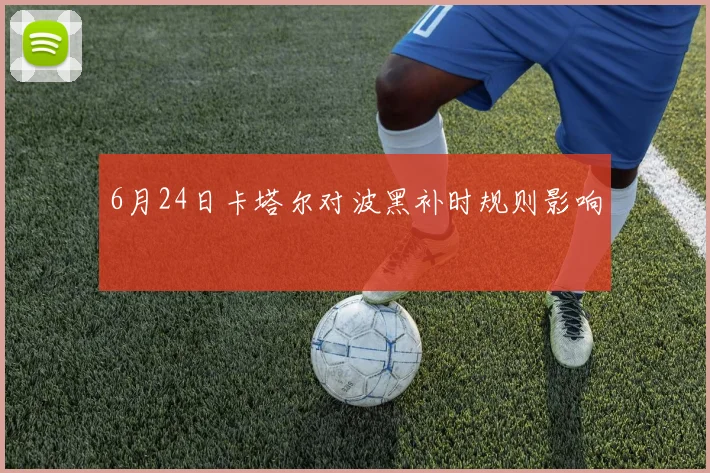 6月24日卡塔尔对波黑补时规则影响
